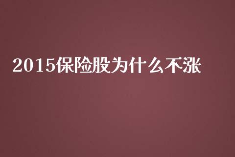 2015保险股为什么不涨_https://wap.kuaijiepai.net_财务咨询_第1张