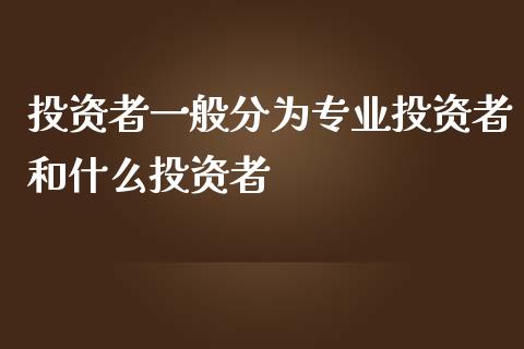 投资者一般分为专业投资者和什么投资者_https://wap.kuaijiepai.net_外汇交易_第1张