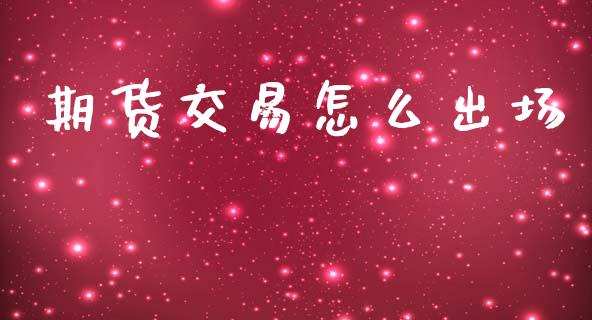 期货交易怎么出场_https://wap.kuaijiepai.net_财务风控_第1张