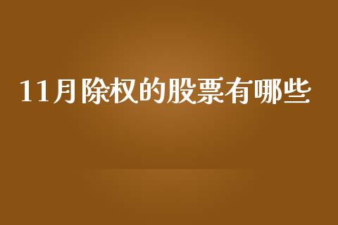 11月除权的股票有哪些_https://wap.kuaijiepai.net_外汇交易_第1张