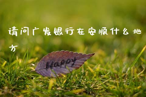 请问广发银行在安顺什么地方_https://wap.kuaijiepai.net_财务咨询_第1张