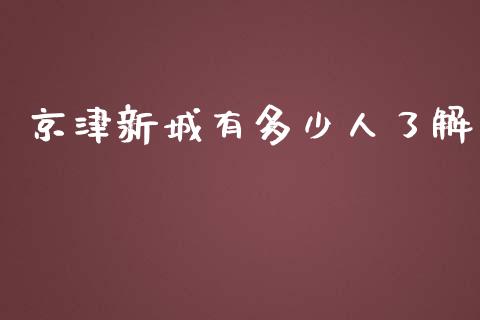 京津新城有多少人了解_https://wap.kuaijiepai.net_财务咨询_第1张