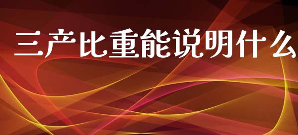三产比重能说明什么_https://wap.kuaijiepai.net_外汇交易_第1张