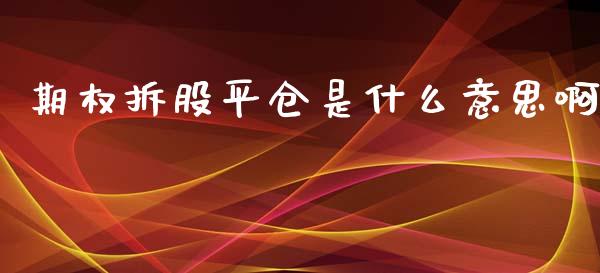 期权拆股平仓是什么意思啊_财务咨询_第1张_金融科技_财务风控_外汇交易_财务咨询 期权拆股平仓是什么意思啊_https://wap.kuaijiepai.net_财务咨询_第1张