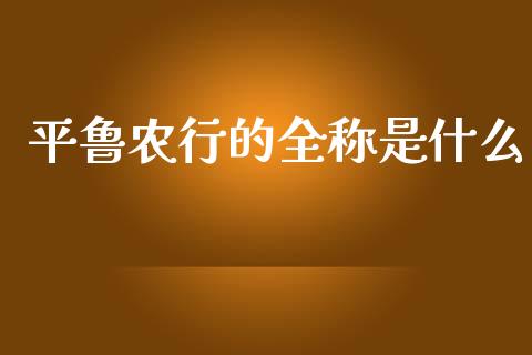 平鲁农行的全称是什么_https://wap.kuaijiepai.net_金融科技_第1张