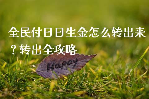 全民付日日生金怎么转出来?转出全攻略_财务咨询_第1张_金融科技_财务风控_外汇交易_财务咨询 全民付日日生金怎么转出来?转出全攻略_https://wap.kuaijiepai.net_财务咨询_第1张