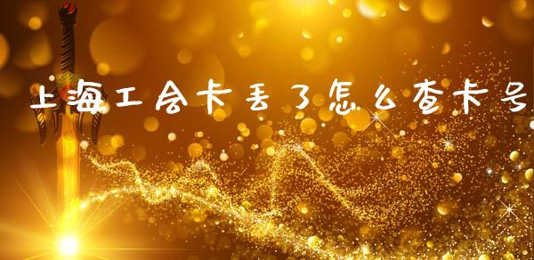 上海工会卡丢了怎么查卡号_https://wap.kuaijiepai.net_金融科技_第1张