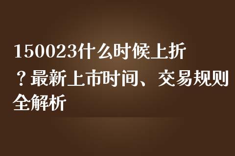 150023什么时候上折?最新上市时间、交易规则全解析_财务咨询_第1张_金融科技_财务风控_外汇交易_财务咨询 150023什么时候上折?最新上市时间、交易规则全解析_https://wap.kuaijiepai.net_财务咨询_第1张