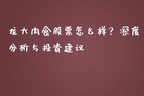 龙大肉食股票怎么样？深度分析与投资建议_https://wap.kuaijiepai.net_财务风控_第1张