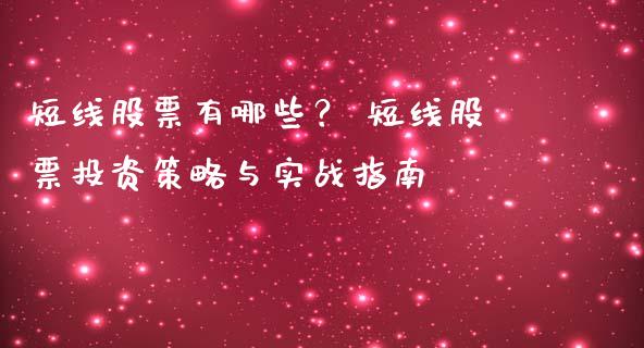 短线股票有哪些？ 短线股票投资策略与实战指南_https://wap.kuaijiepai.net_财务咨询_第1张