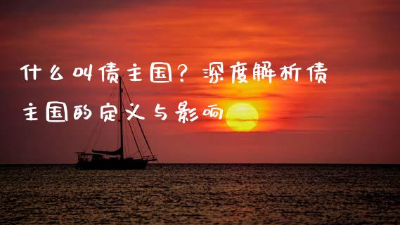 什么叫债主国？深度解析债主国的定义与影响_https://wap.kuaijiepai.net_财务风控_第1张