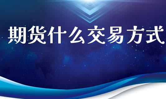 期货什么交易方式_https://wap.kuaijiepai.net_财务咨询_第1张