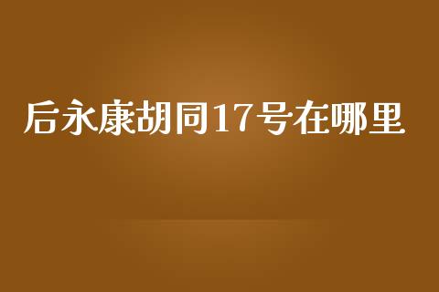 后永康胡同17号在哪里_https://wap.kuaijiepai.net_外汇交易_第1张