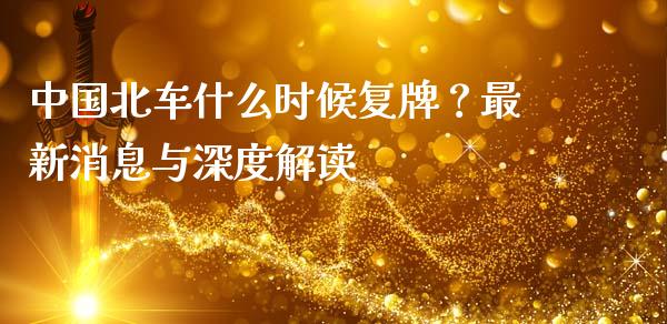 中国北车什么时候复牌？最新消息与深度解读_https://wap.kuaijiepai.net_财务咨询_第1张