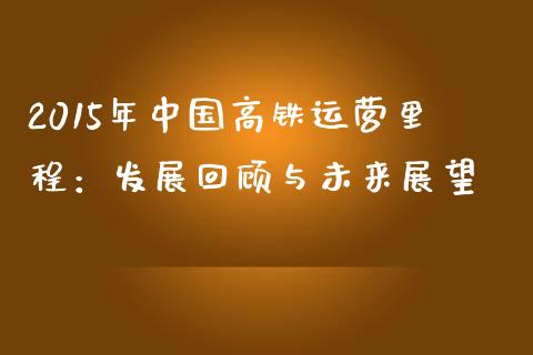 2015年中国高铁运营里程：发展回顾与未来展望_https://wap.kuaijiepai.net_金融科技_第1张