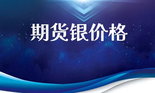 期货银价格_https://wap.kuaijiepai.net_金融科技_第1张