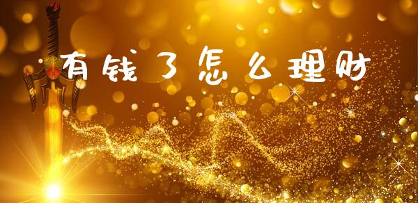 有钱了怎么理财_https://wap.kuaijiepai.net_财务咨询_第1张