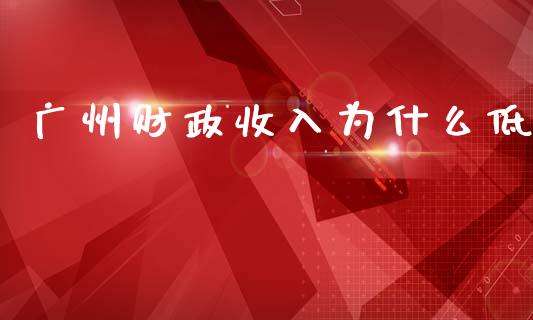 广州财政收入为什么低_https://wap.kuaijiepai.net_财务风控_第1张