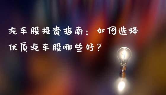 汽车股投资指南：如何选择优质汽车股哪些好？_https://wap.kuaijiepai.net_外汇交易_第1张