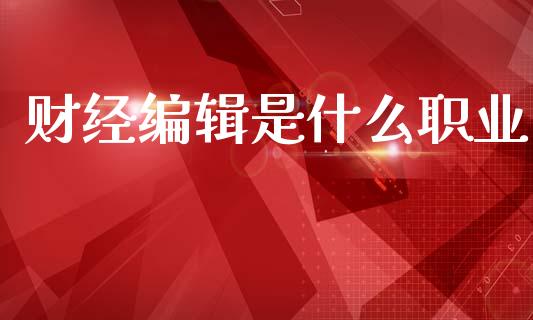 财经编辑是什么职业_https://wap.kuaijiepai.net_外汇交易_第1张
