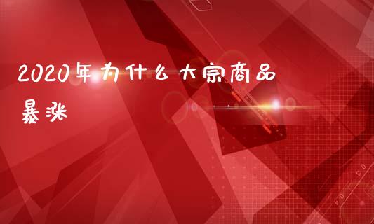 2020年为什么大宗商品暴涨_https://wap.kuaijiepai.net_金融科技_第1张