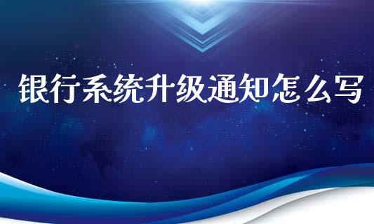 银行系统升级通知怎么写_https://wap.kuaijiepai.net_财务咨询_第1张