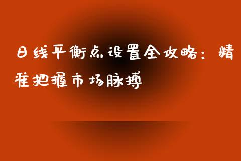 日线平衡点设置全攻略：精准把握市场脉搏_https://wap.kuaijiepai.net_金融科技_第1张