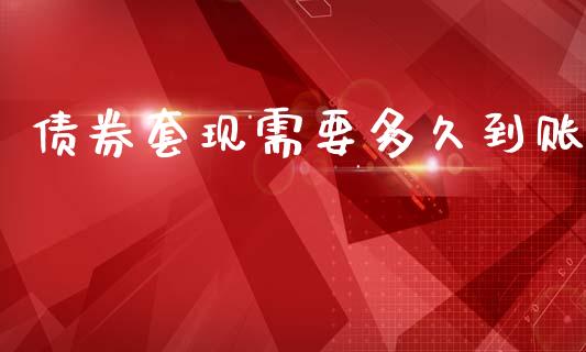 债券套现需要多久到账_https://wap.kuaijiepai.net_财务风控_第1张