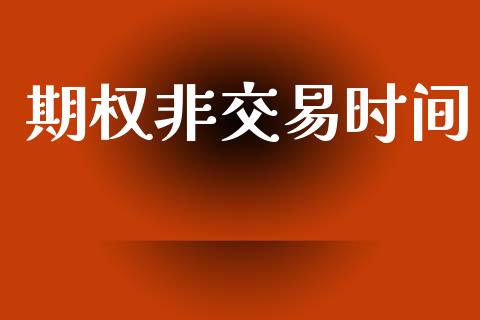期权非交易时间_https://wap.kuaijiepai.net_财务风控_第1张