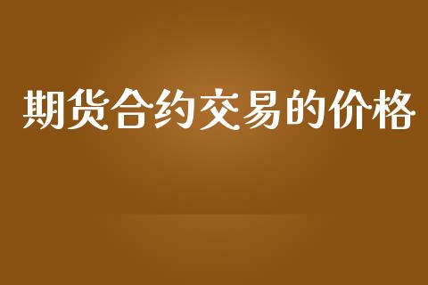 期货合约交易的价格_https://wap.kuaijiepai.net_财务风控_第1张