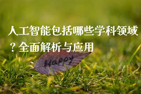 人工智能包括哪些学科领域？全面解析与应用_https://wap.kuaijiepai.net_财务咨询_第1张