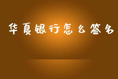 华夏银行怎么签名_https://wap.kuaijiepai.net_外汇交易_第1张