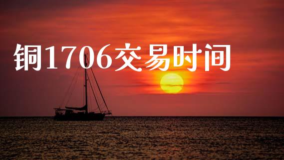 铜1706交易时间_https://wap.kuaijiepai.net_外汇交易_第1张