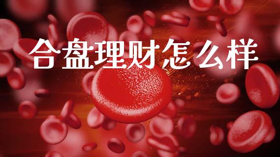 合盘理财怎么样_https://wap.kuaijiepai.net_外汇交易_第1张