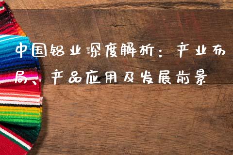 中国铝业深度解析：产业布局、产品应用及发展前景_https://wap.kuaijiepai.net_外汇交易_第1张