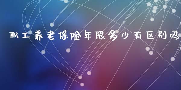 职工养老保险年限多少有区别吗_https://wap.kuaijiepai.net_金融科技_第1张
