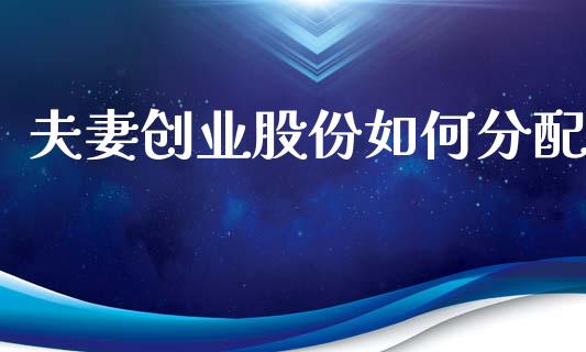夫妻创业股份如何分配_https://wap.kuaijiepai.net_金融科技_第1张