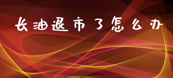 长油退市了怎么办_https://wap.kuaijiepai.net_财务风控_第1张