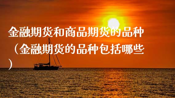 金融期货和商品期货的品种(金融期货的品种包括哪些)_财务咨询_第1张_金融科技_财务风控_外汇交易_财务咨询 金融期货和商品期货的品种(金融期货的品种包括哪些)_https://wap.kuaijiepai.net_财务咨询_第1张