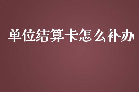 单位结算卡怎么补办_https://wap.kuaijiepai.net_财务风控_第1张