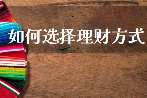 如何选择理财方式_https://wap.kuaijiepai.net_金融科技_第1张