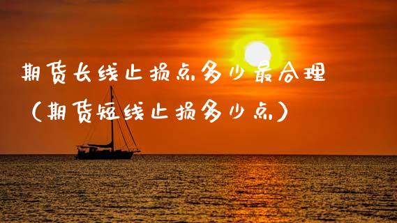 期货长线止损点多少最合理（期货短线止损多少点）_https://wap.kuaijiepai.net_财务咨询_第1张