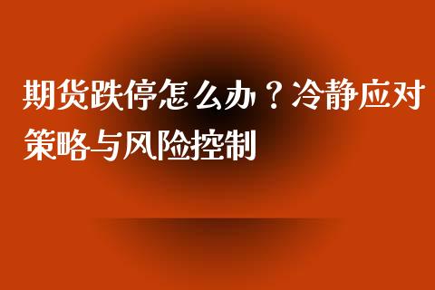 期货跌停怎么办？冷静应对策略与风险控制_https://wap.kuaijiepai.net_财务咨询_第1张