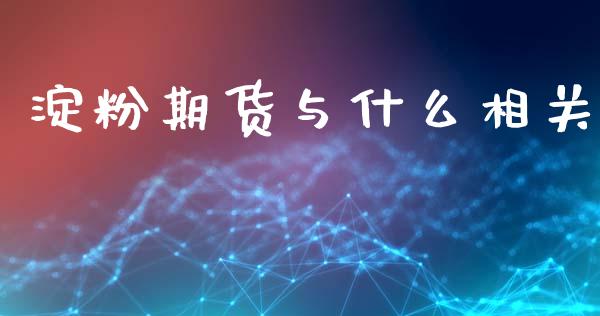 淀粉期货与什么相关_https://wap.kuaijiepai.net_财务咨询_第1张