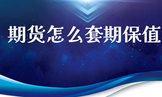 期货怎么套期保值_https://wap.kuaijiepai.net_财务咨询_第1张
