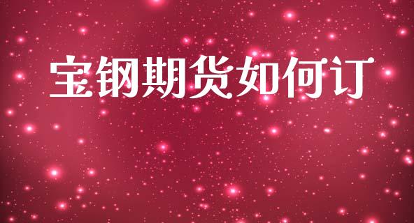 宝钢期货如何订_https://wap.kuaijiepai.net_财务风控_第1张