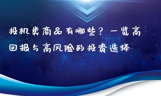 投机类商品有哪些？一览高回报与高风险的投资选择_https://wap.kuaijiepai.net_财务咨询_第1张