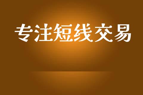 专注短线交易_https://wap.kuaijiepai.net_外汇交易_第1张
