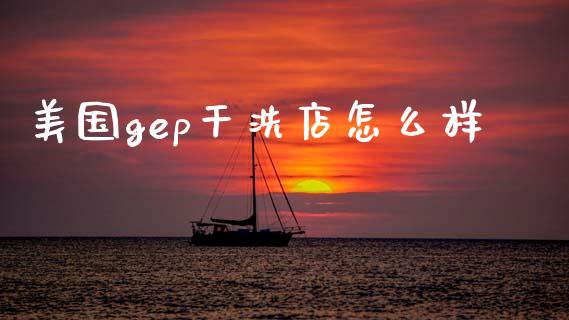 美国gep干洗店怎么样_金融科技_第1张_金融科技_财务风控_外汇交易_财务咨询 美国gep干洗店怎么样_https://wap.kuaijiepai.net_金融科技_第1张