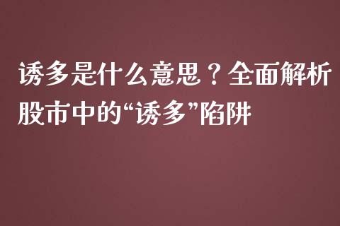 诱多是什么意思？全面解析股市中的“诱多”陷阱_https://wap.kuaijiepai.net_财务风控_第1张